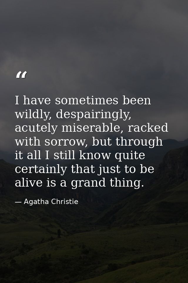 I have sometimes been wildly, despairingly, acutely miserable, racked with sorrow, but through it all I still know quite — Agatha Christie