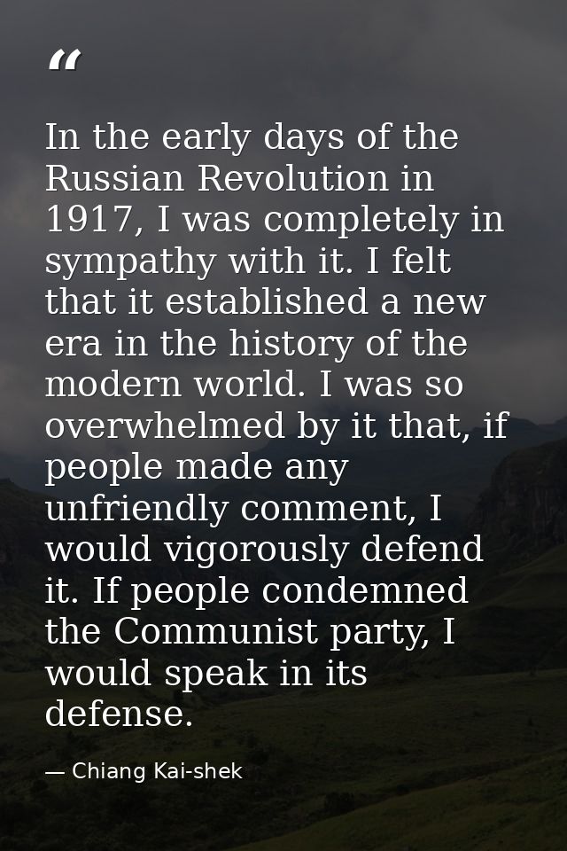 In the early days of the Russian Revolution in 1917, I was completely in sympathy with it. I felt that it established a  — Chiang Kai-shek