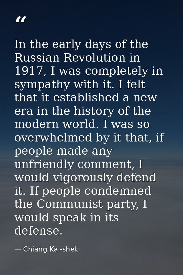 In the early days of the Russian Revolution in 1917, I was completely in sympathy with it. I felt that it established a  — Chiang Kai-shek