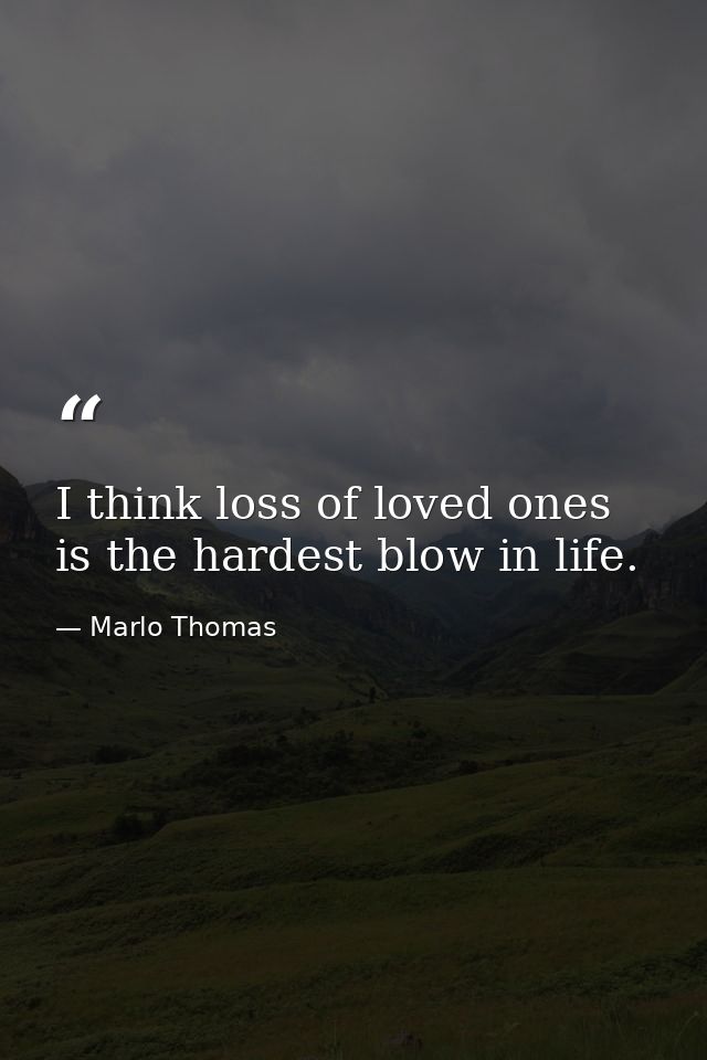 I think loss of loved ones is the hardest blow in life. — Marlo Thomas