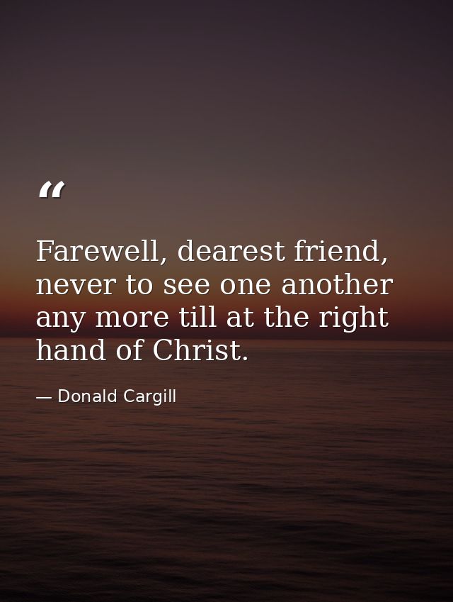 Farewell, dearest friend, never to see one another any more till at the right hand of Christ. — Donald Cargill