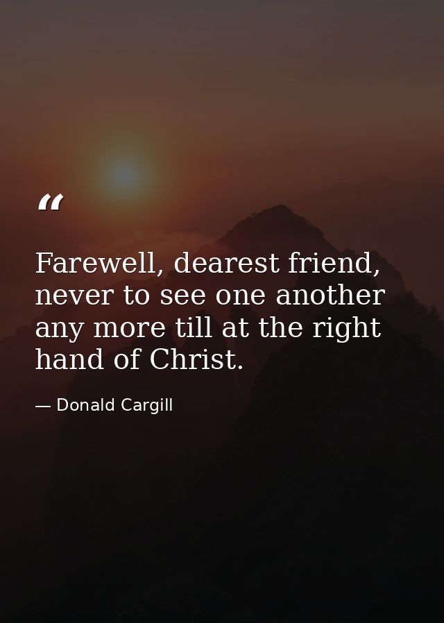 Farewell, dearest friend, never to see one another any more till at the right hand of Christ. — Donald Cargill