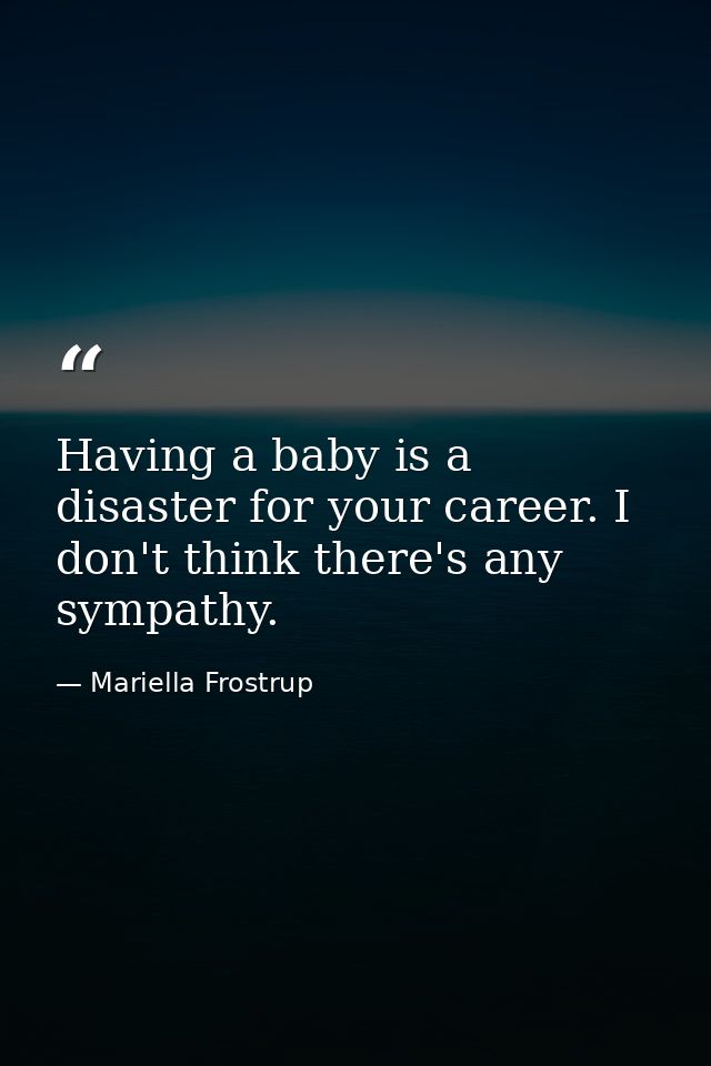 Having a baby is a disaster for your career. I don't think there's any sympathy. — Mariella Frostrup