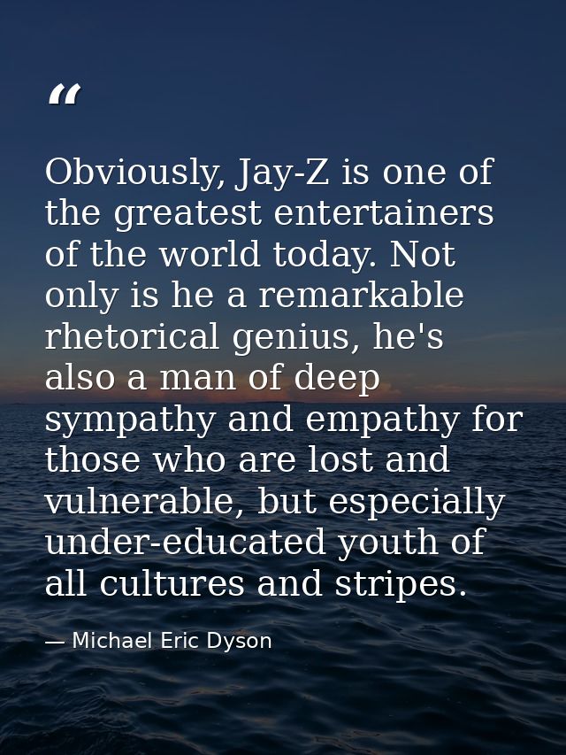 Obviously, Jay-Z is one of the greatest entertainers of the world today. Not only is he a remarkable rhetorical genius,  — Michael Eric Dyson