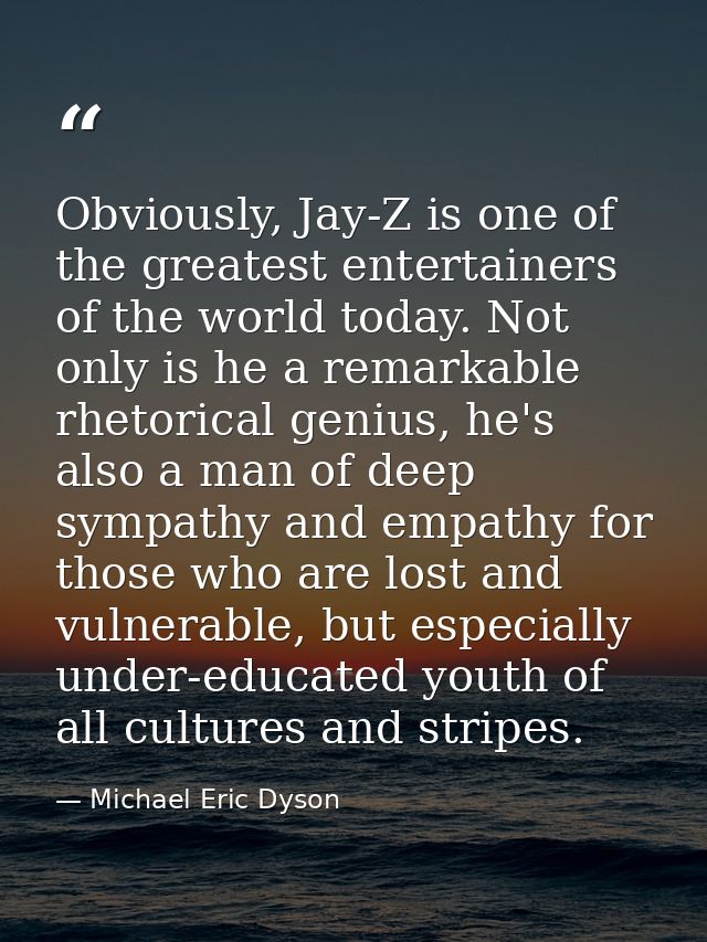 Obviously, Jay-Z is one of the greatest entertainers of the world today. Not only is he a remarkable rhetorical genius,  — Michael Eric Dyson