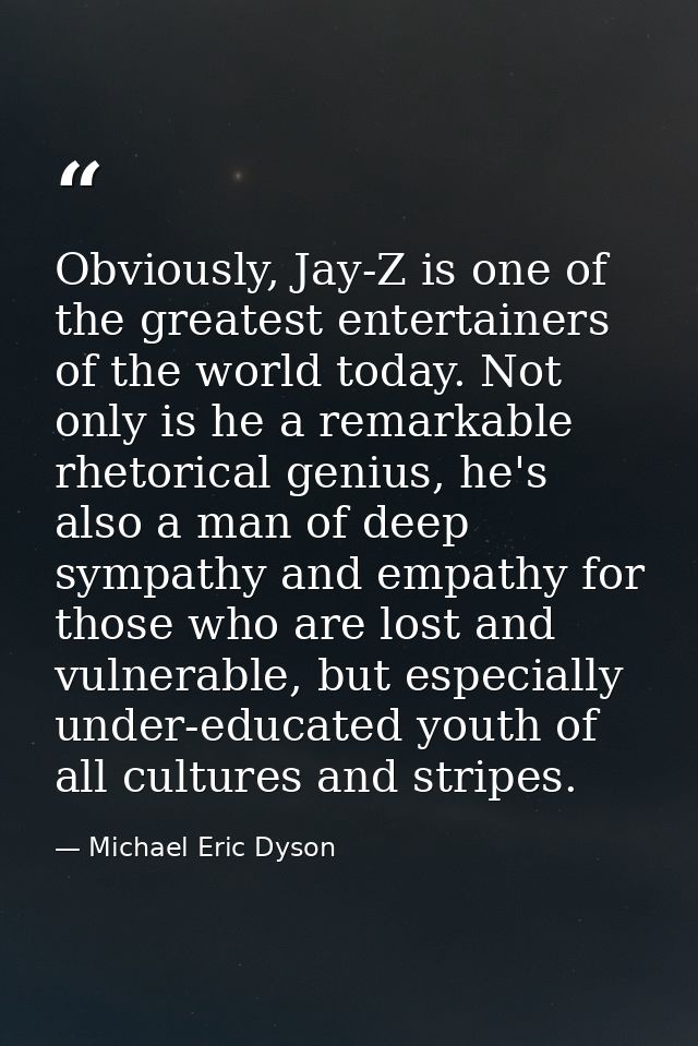 Obviously, Jay-Z is one of the greatest entertainers of the world today. Not only is he a remarkable rhetorical genius,  — Michael Eric Dyson
