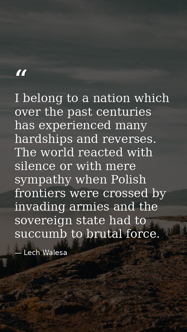 I belong to a nation which over the past centuries has experienced many hardships and reverses. The world reacted with s — Lech Walesa