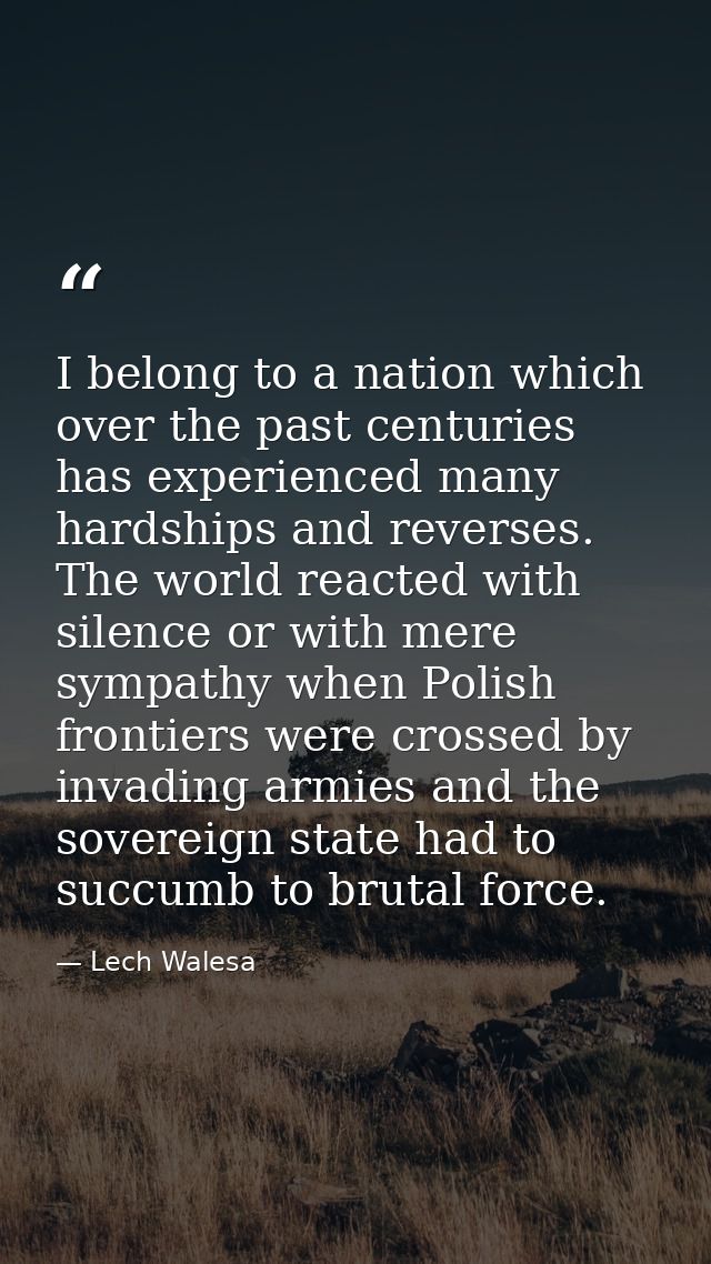 I belong to a nation which over the past centuries has experienced many hardships and reverses. The world reacted with s — Lech Walesa