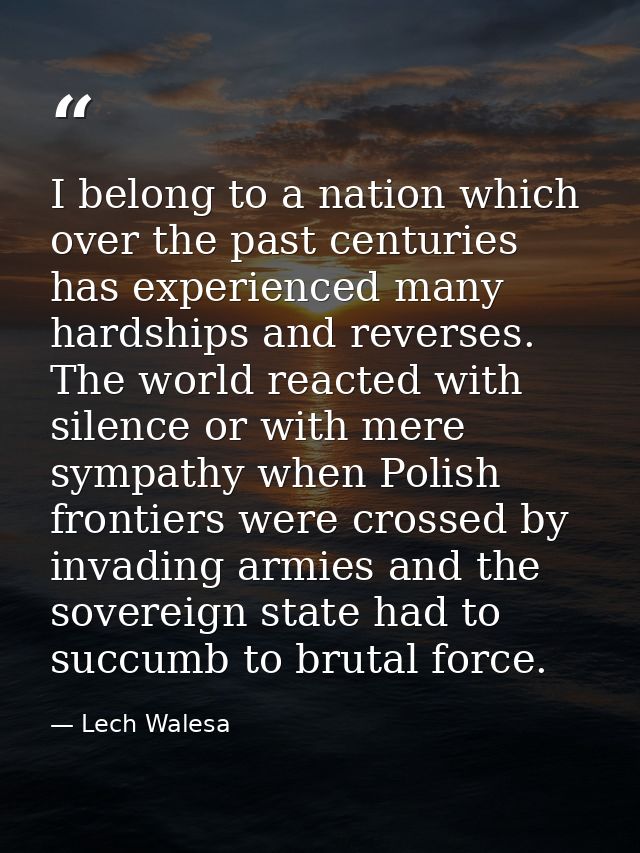 I belong to a nation which over the past centuries has experienced many hardships and reverses. The world reacted with s — Lech Walesa