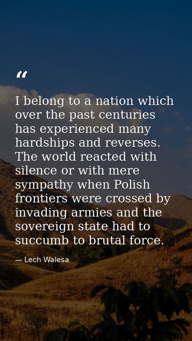 I belong to a nation which over the past centuries has experienced many hardships and reverses. The world reacted with s — Lech Walesa