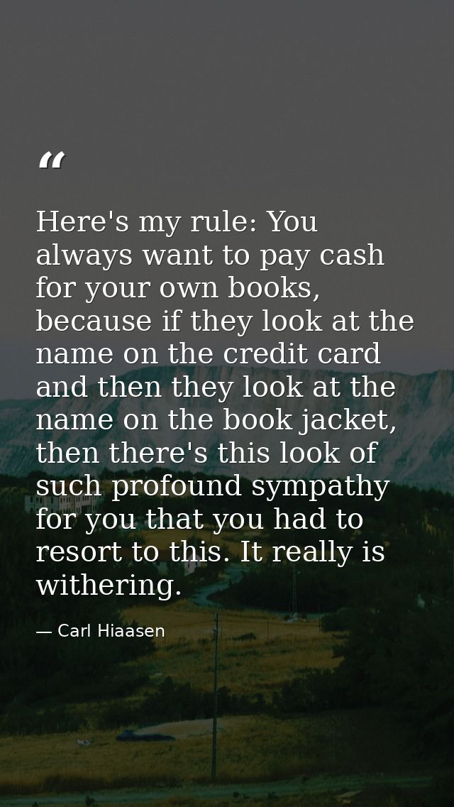 Here's my rule: You always want to pay cash for your own books, because if they look at the name on the credit card and  — Carl Hiaasen