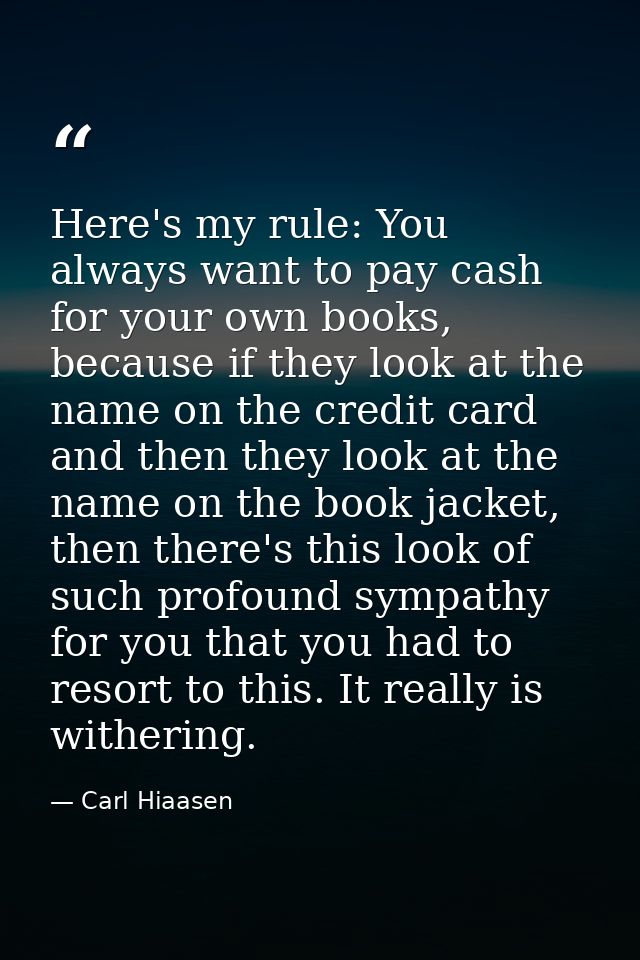 Here's my rule: You always want to pay cash for your own books, because if they look at the name on the credit card and  — Carl Hiaasen