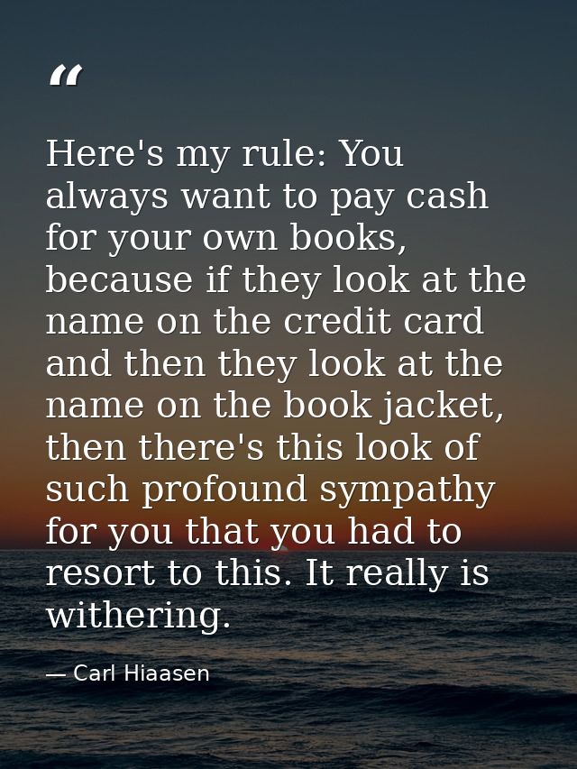 Here's my rule: You always want to pay cash for your own books, because if they look at the name on the credit card and  — Carl Hiaasen
