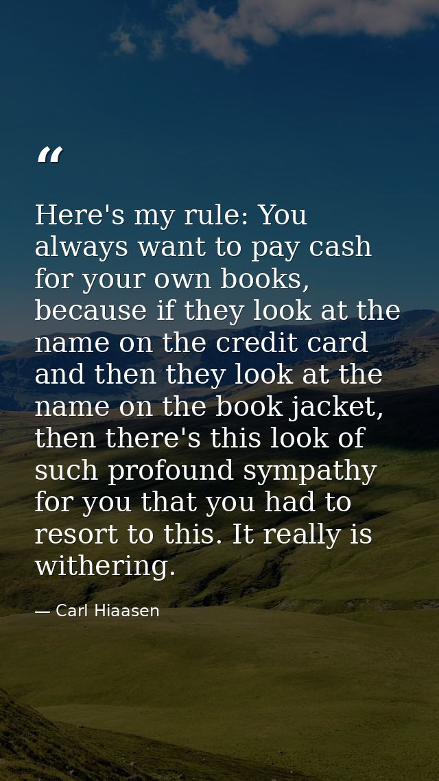 Here's my rule: You always want to pay cash for your own books, because if they look at the name on the credit card and  — Carl Hiaasen