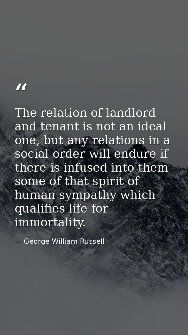 The relation of landlord and tenant is not an ideal one, but any relations in a social order will endure if there is inf — George William Russell