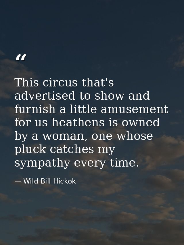 This circus that's advertised to show and furnish a little amusement for us heathens is owned by a woman, one whose pluc — Wild Bill Hickok