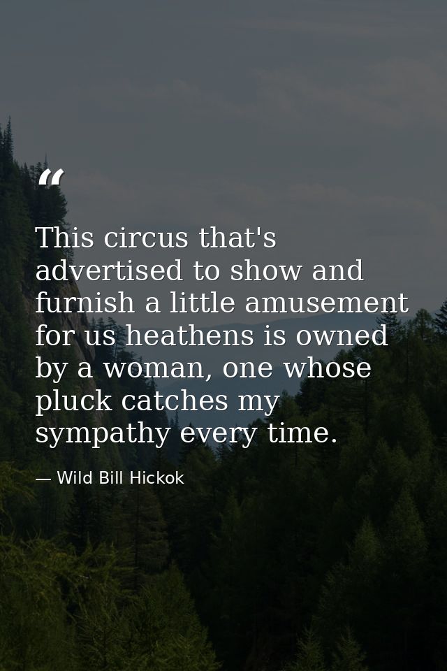 This circus that's advertised to show and furnish a little amusement for us heathens is owned by a woman, one whose pluc — Wild Bill Hickok