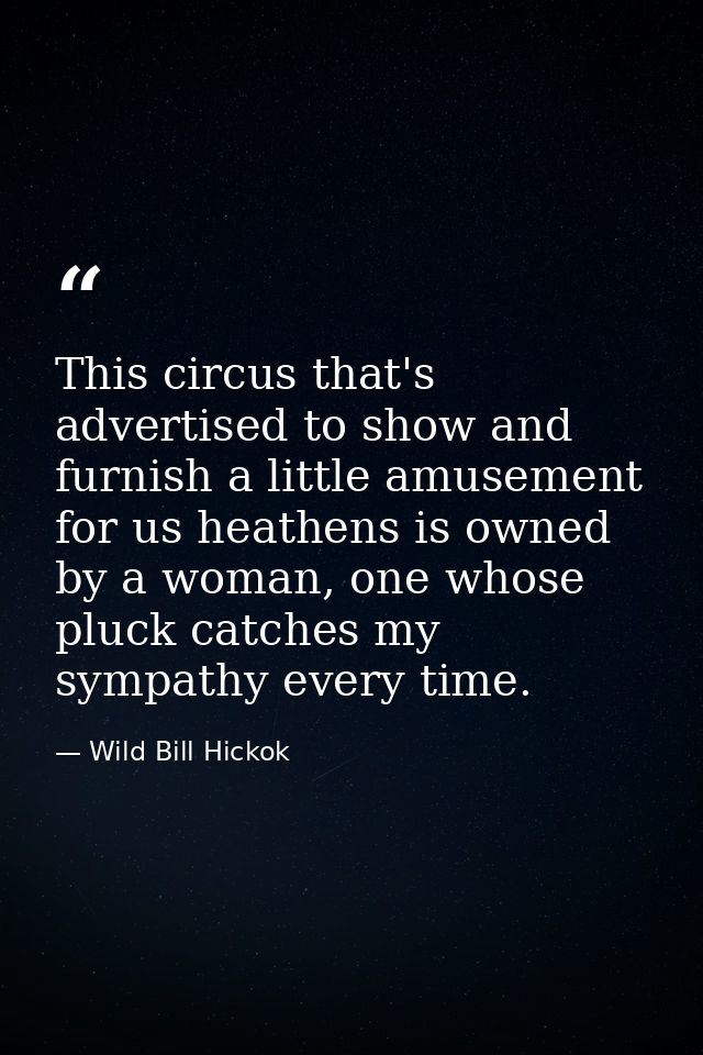 This circus that's advertised to show and furnish a little amusement for us heathens is owned by a woman, one whose pluc — Wild Bill Hickok
