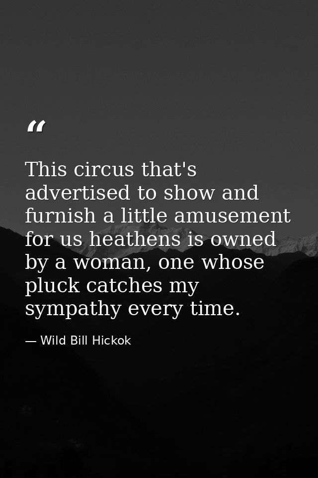 This circus that's advertised to show and furnish a little amusement for us heathens is owned by a woman, one whose pluc — Wild Bill Hickok