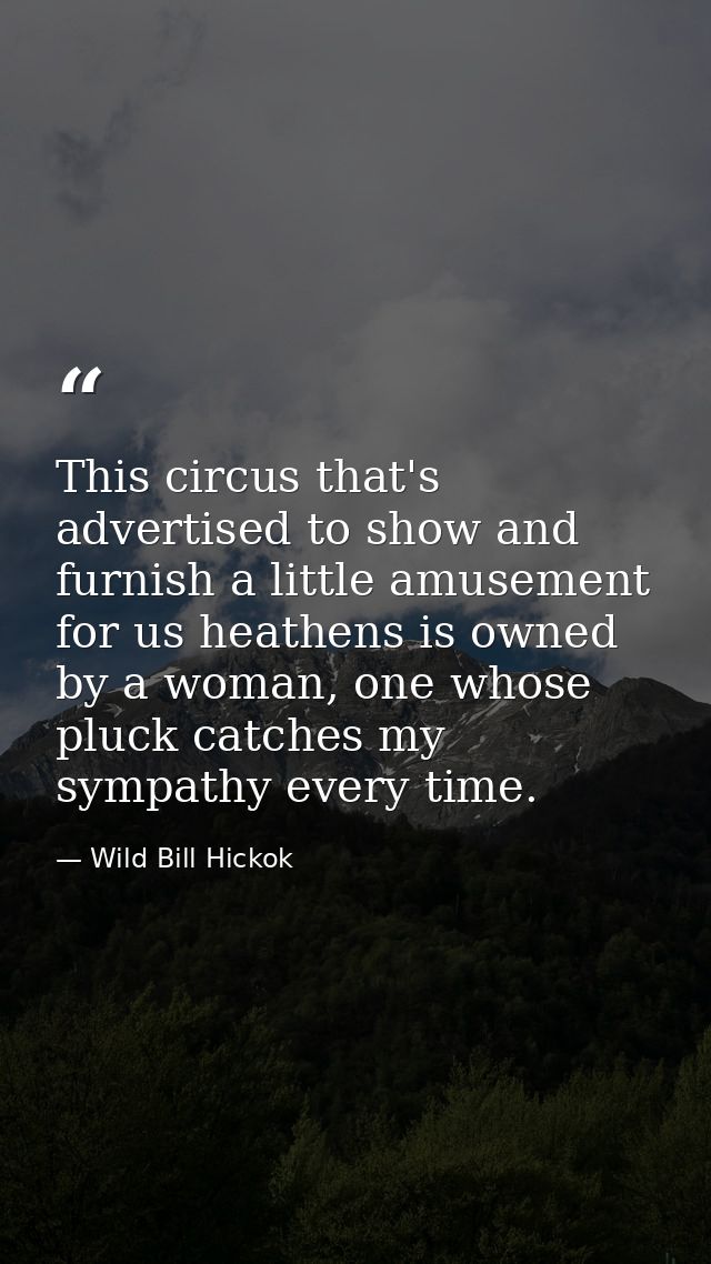 This circus that's advertised to show and furnish a little amusement for us heathens is owned by a woman, one whose pluc — Wild Bill Hickok