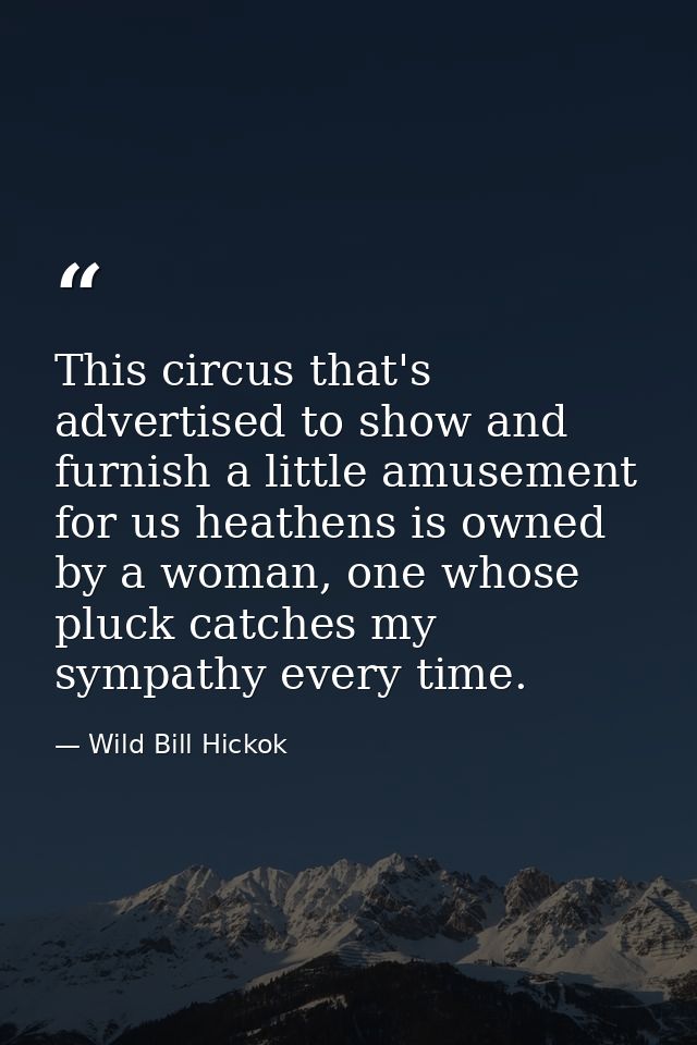This circus that's advertised to show and furnish a little amusement for us heathens is owned by a woman, one whose pluc — Wild Bill Hickok