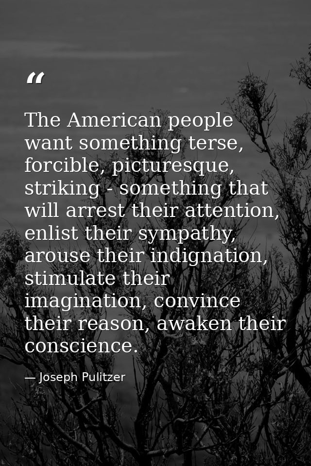 The American people want something terse, forcible, picturesque, striking - something that will arrest their attention,  — Joseph Pulitzer