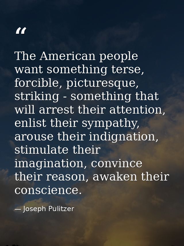 The American people want something terse, forcible, picturesque, striking - something that will arrest their attention,  — Joseph Pulitzer