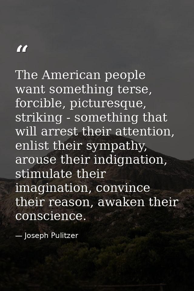 The American people want something terse, forcible, picturesque, striking - something that will arrest their attention,  — Joseph Pulitzer