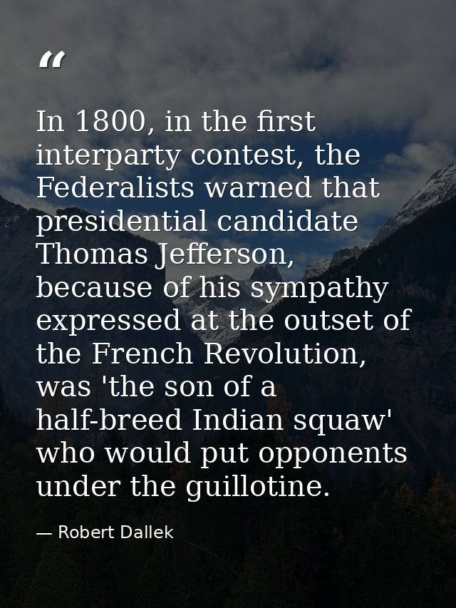 In 1800, in the first interparty contest, the Federalists warned that presidential candidate Thomas Jefferson, because o — Robert Dallek