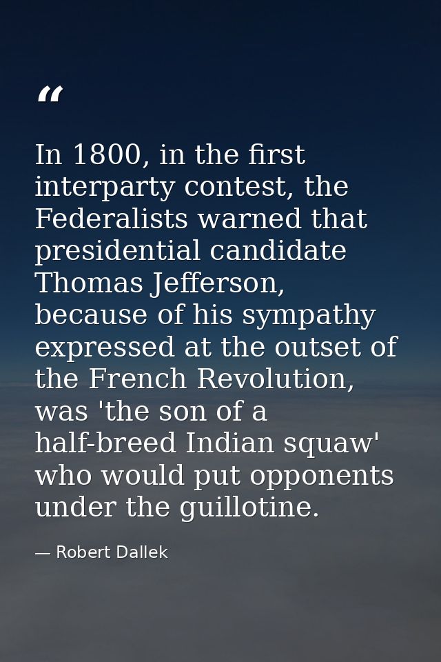 In 1800, in the first interparty contest, the Federalists warned that presidential candidate Thomas Jefferson, because o — Robert Dallek