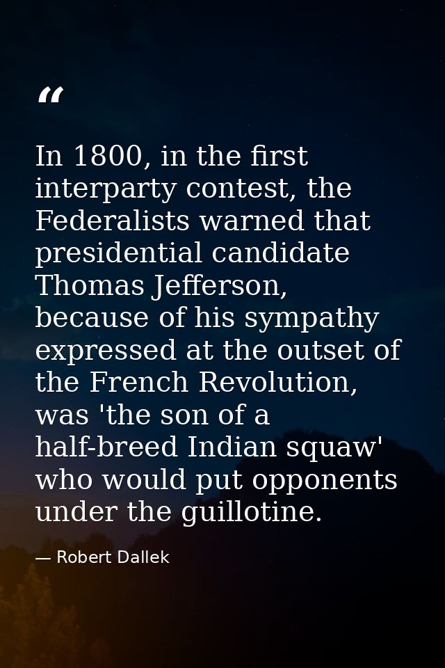 In 1800, in the first interparty contest, the Federalists warned that presidential candidate Thomas Jefferson, because o — Robert Dallek