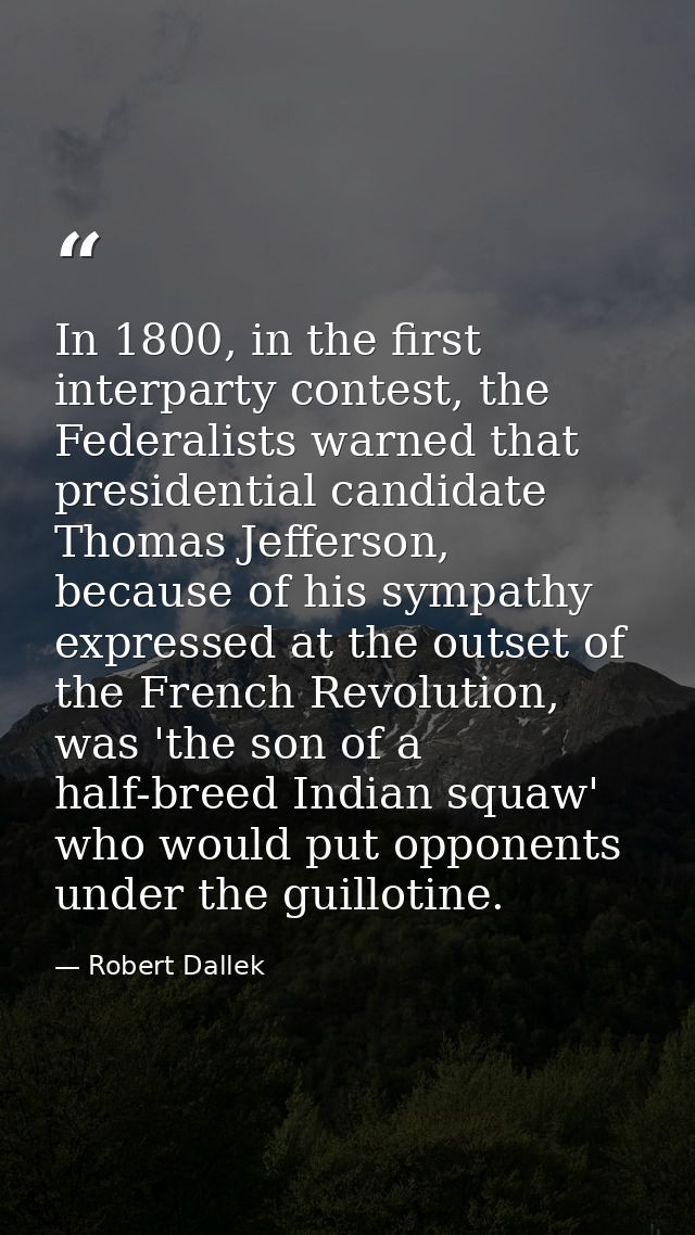 In 1800, in the first interparty contest, the Federalists warned that presidential candidate Thomas Jefferson, because o — Robert Dallek