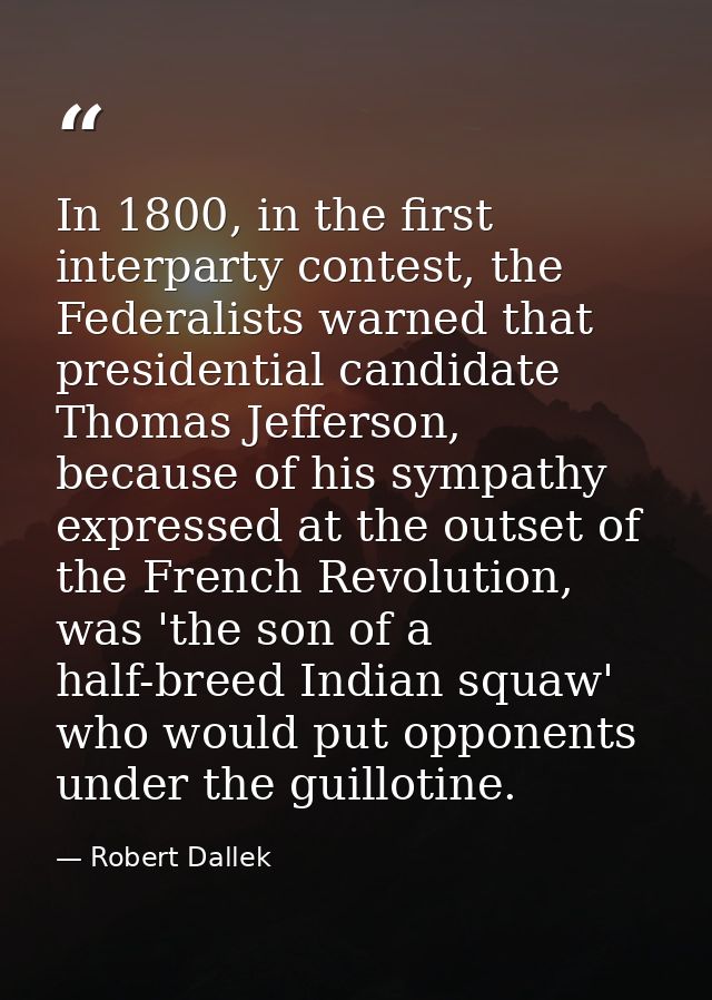 In 1800, in the first interparty contest, the Federalists warned that presidential candidate Thomas Jefferson, because o — Robert Dallek