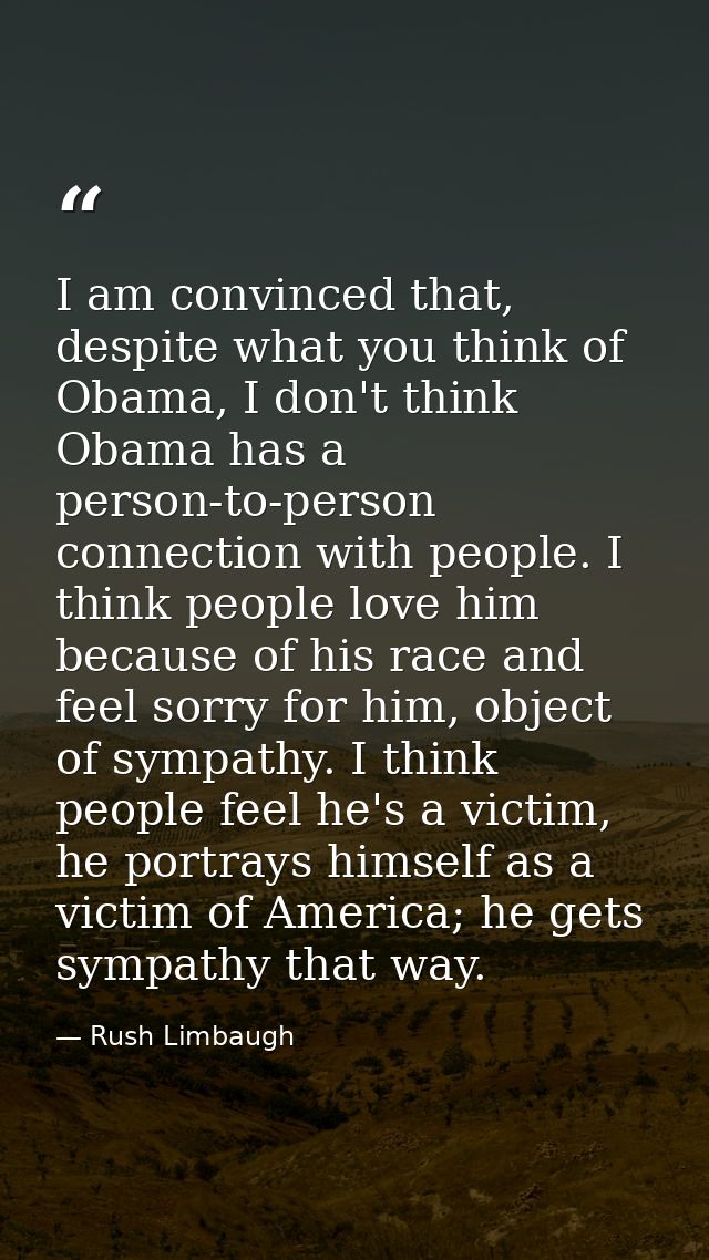 I am convinced that, despite what you think of Obama, I don't think Obama has a person-to-person connection with people. — Rush Limbaugh