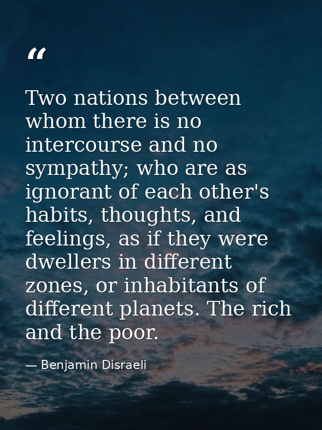 Two nations between whom there is no intercourse and no sympathy; who are as ignorant of each other's habits, thoughts,  — Benjamin Disraeli