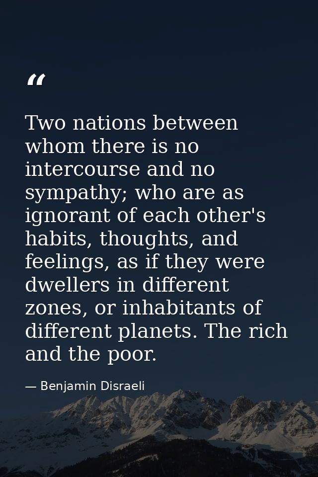 Two nations between whom there is no intercourse and no sympathy; who are as ignorant of each other's habits, thoughts,  — Benjamin Disraeli