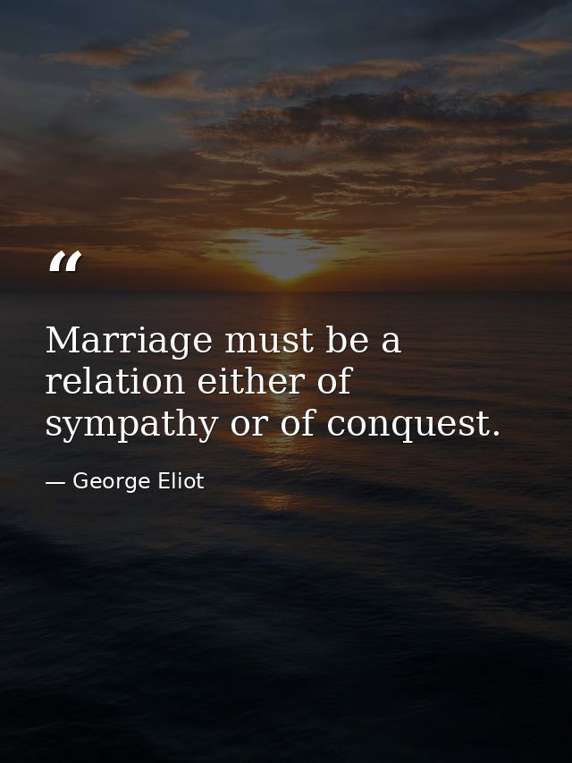 Marriage must be a relation either of sympathy or of conquest. — George Eliot