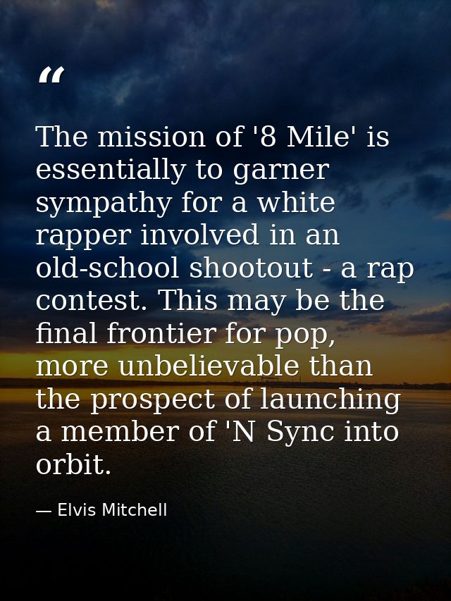 The mission of '8 Mile' is essentially to garner sympathy for a white rapper involved in an old-school shootout - a rap  — Elvis Mitchell