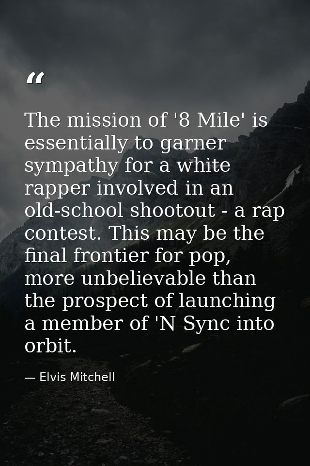 The mission of '8 Mile' is essentially to garner sympathy for a white rapper involved in an old-school shootout - a rap  — Elvis Mitchell