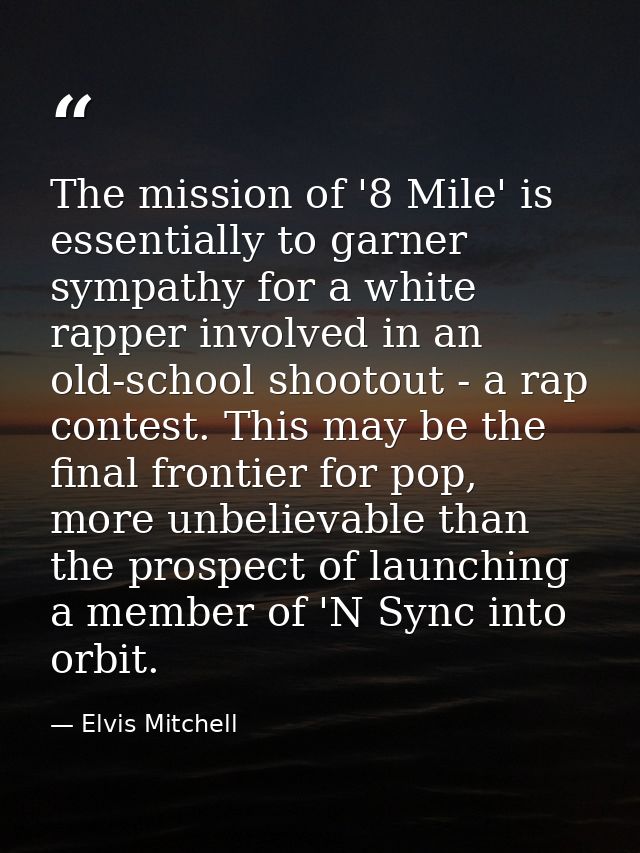 The mission of '8 Mile' is essentially to garner sympathy for a white rapper involved in an old-school shootout - a rap  — Elvis Mitchell