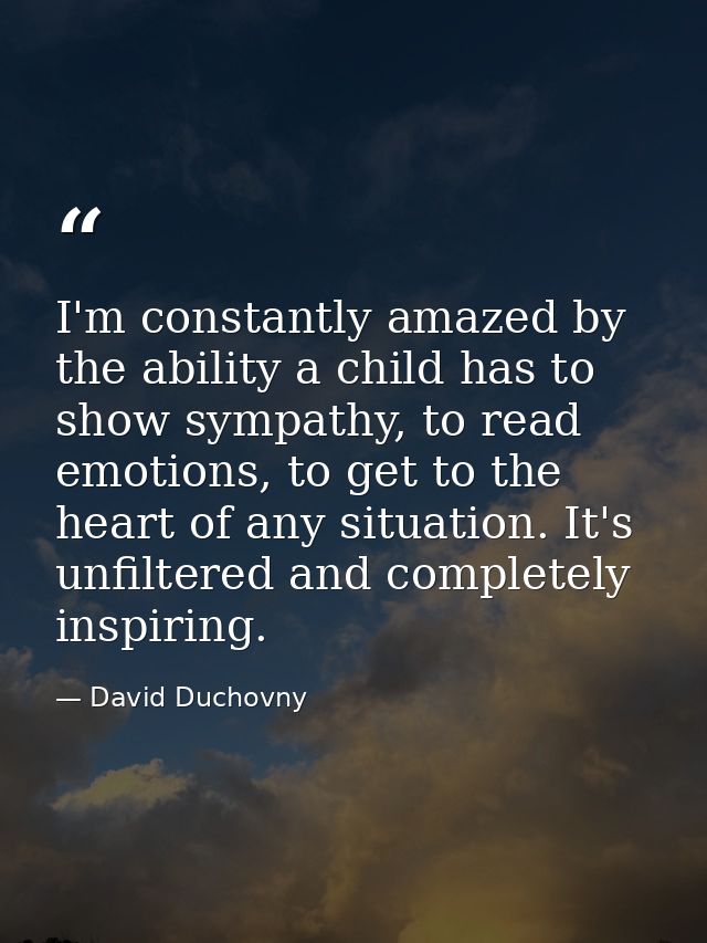 I'm constantly amazed by the ability a child has to show sympathy, to read emotions, to get to the heart of any situatio — David Duchovny