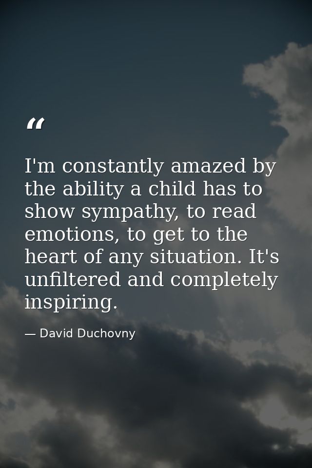 I'm constantly amazed by the ability a child has to show sympathy, to read emotions, to get to the heart of any situatio — David Duchovny