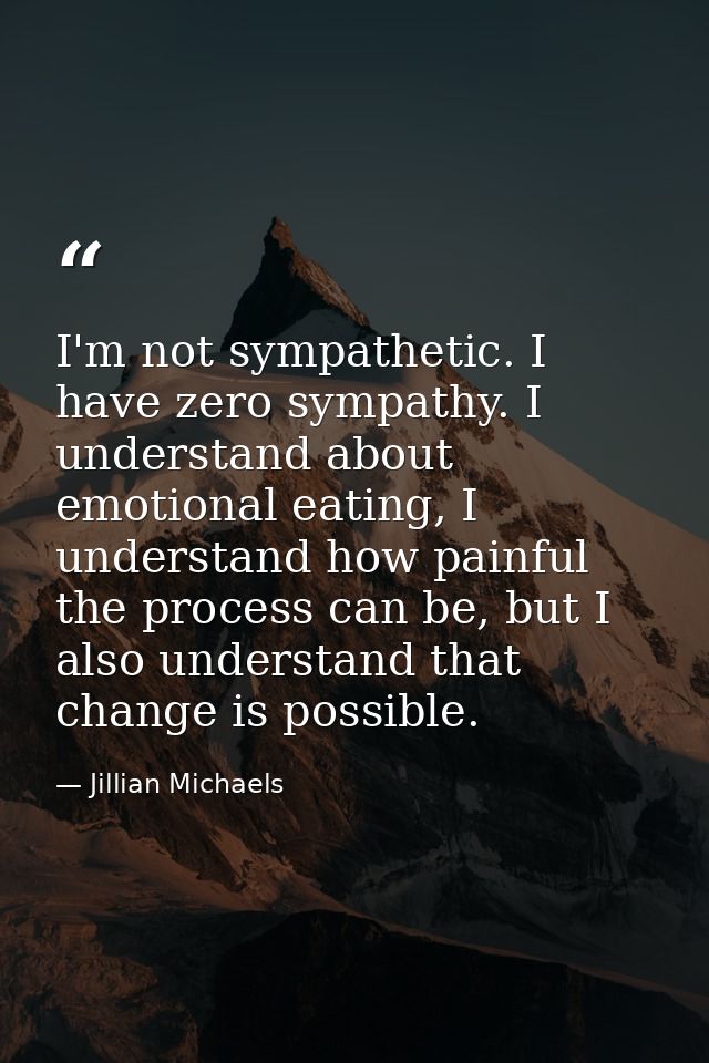 I'm not sympathetic. I have zero sympathy. I understand about emotional eating, I understand how painful the process can — Jillian Michaels