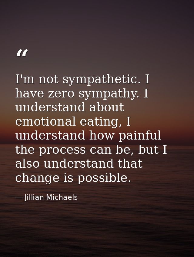 I'm not sympathetic. I have zero sympathy. I understand about emotional eating, I understand how painful the process can — Jillian Michaels