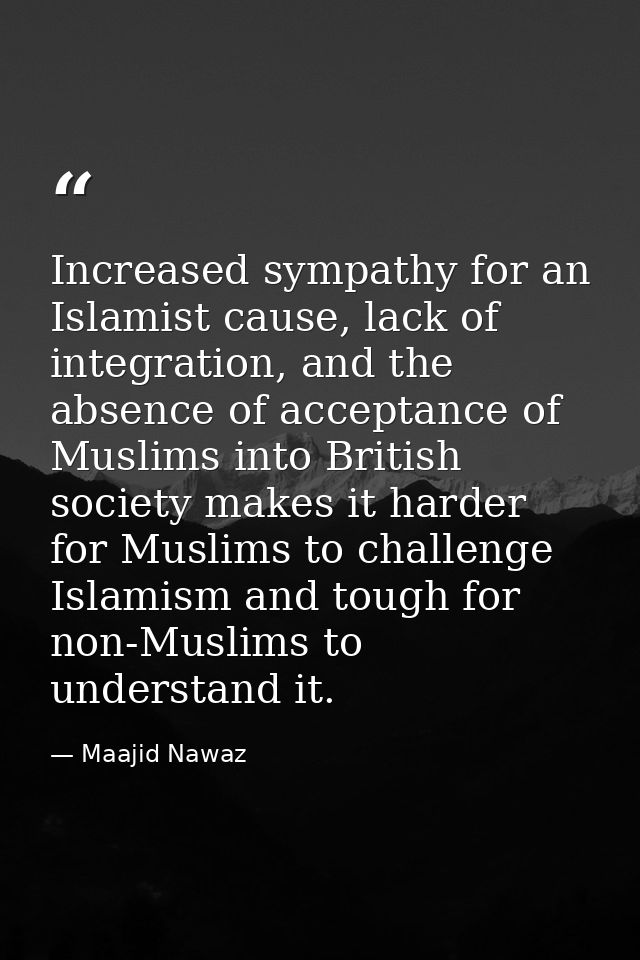 Increased sympathy for an Islamist cause, lack of integration, and the absence of acceptance of Muslims into British soc — Maajid Nawaz