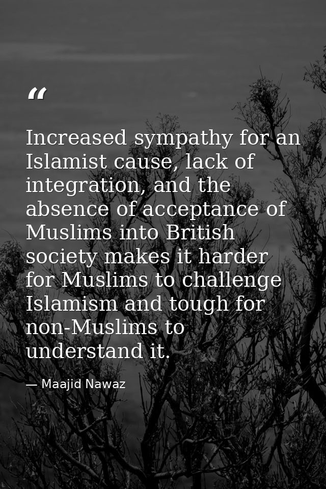 Increased sympathy for an Islamist cause, lack of integration, and the absence of acceptance of Muslims into British soc — Maajid Nawaz