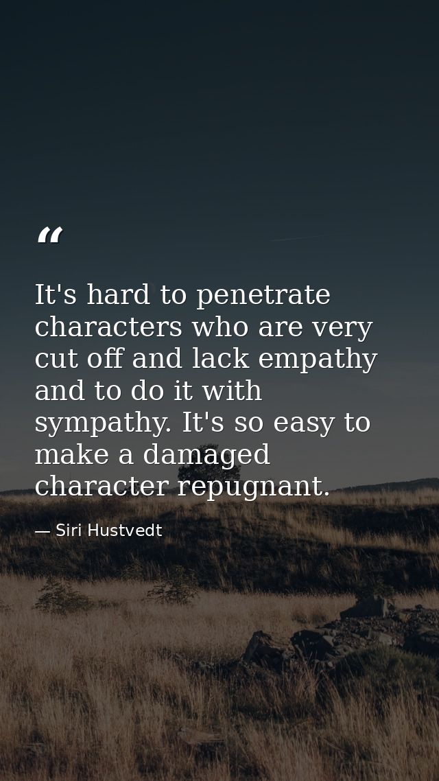 It's hard to penetrate characters who are very cut off and lack empathy and to do it with sympathy. It's so easy to make — Siri Hustvedt