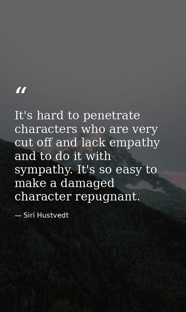 It's hard to penetrate characters who are very cut off and lack empathy and to do it with sympathy. It's so easy to make — Siri Hustvedt