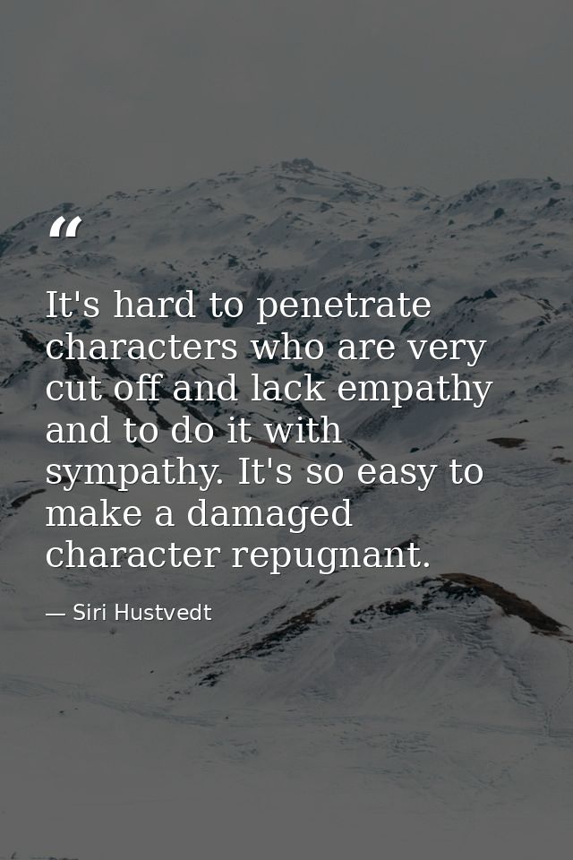It's hard to penetrate characters who are very cut off and lack empathy and to do it with sympathy. It's so easy to make — Siri Hustvedt