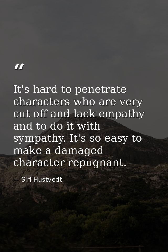 It's hard to penetrate characters who are very cut off and lack empathy and to do it with sympathy. It's so easy to make — Siri Hustvedt